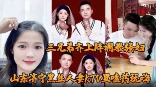 山东济宁黑丝人妻KTV里嗑药玩嗨 被炮友灌醉带到酒店轮奸 三兄弟齐上阵调教骚妇 小穴迎接乱棍