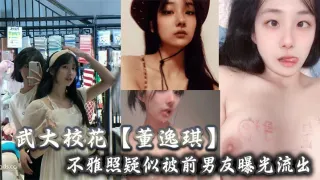 武大校花【董逸琪】不雅照疑似被前男友曝光流出，也不知道是男友调教的厉害还是她的母狗属性激活了！