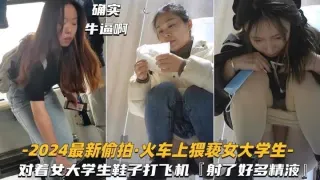 【2024最新偷拍-火车上猥亵女大学生】对着鞋子打飞机，射了好多精液
