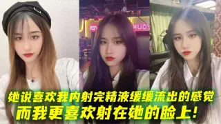 她说喜欢我内射完精液缓缓流出的感觉，而我更喜欢射在她的脸上！