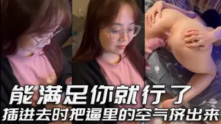 能满足你就行了 插进去时把逼里的空气挤出来