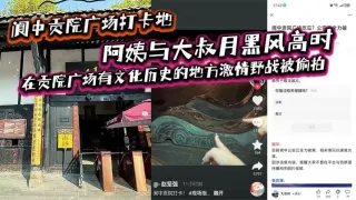 阆中贡院广场打卡地，阿姨与大叔月黑风高时，在贡院广场有文化历史的地方激情野战被偷拍，这是属于老一辈激情燃烧的岁月吗？