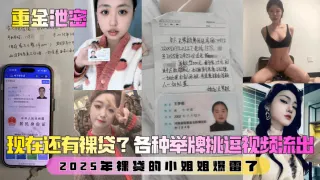 【重金泄密】第二弹！现在还有裸贷？2025年裸贷的小姐姐爆雷了！各种举牌挑逗视频流出！