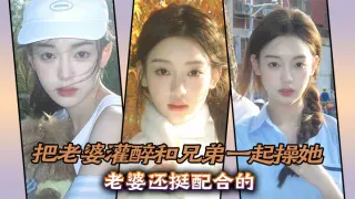 实3p淫荡老婆，把老婆灌醉和兄弟一起操她，老婆还挺配合的