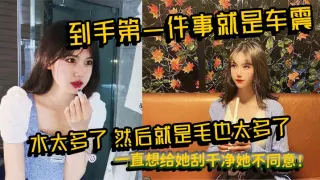 到手第一件事就是车震，水太多了，然后就是毛也太多了，一直想给她刮干净她不同意！