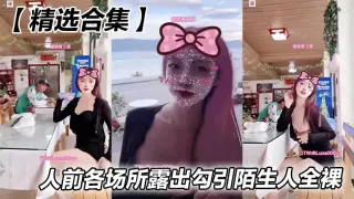 【精选合集】人前各场所露出勾引陌生人全裸