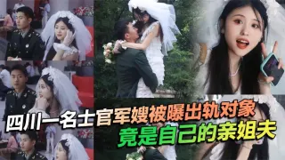 四川一名士官军嫂被曝出轨对象竟是自己的亲姐夫，私生活混乱程度令人瞠目结舌，不仅出轨，还习惯在亲密时刻带上相机拍摄，尺度之大令人咋舌！