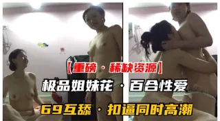 【重磅·稀缺资源】千金姐妹花私下竟是同性百合！高潮乱喷