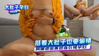 【大肚子孕妇】挺着大肚子也要偷情,网曝泄密黄色连衣裙孕妇