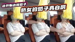 边开车边摸奶子 熟女的奶子真白啊