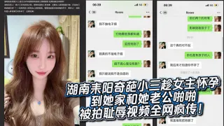湖南耒阳奇葩小三趁女主怀孕到她家和她老公啪啪被拍耻辱视频全网疯传！