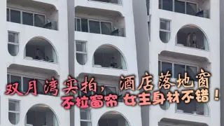 双月湾实拍，酒店落地窗，不拉窗帘 女主身材不错！