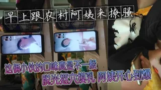早上跟农村阿姨来撩骚 这俩小伙的口味真是不一般 脱光抠穴摸乳 阿姨开心到爆