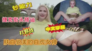 捷克街头搭讪肤白貌美的白虎女神户外打野战