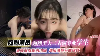 网曝黑料-网剧演员超级甜美大二表演专业学生，被导演潜规则越啪，超级漂亮不能错过！