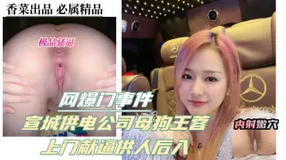 网爆门事件！宣城供电公司母狗王蓉！上门献逼供人后入！