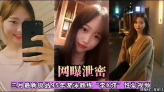网曝泄密，三月最新极品95年游泳教练“李X炫性爱视频