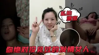 私拍泄密你绝对没见过的发情女人