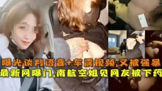 最新网曝门泄密-南航空姐见网友北下药，曝光谈判语音，车震视频，见面又再次被强暴
