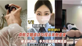 【新瓜泄密】南航空姐勾搭头等舱富豪，被各种蹂躏，多方位抽插视频流出