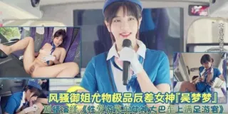 尤物女神『吴梦梦』性爱游览车女神大巴车上满足游客