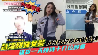 台湾甜妹女警，强货一天接持十几位顾客