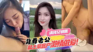 清纯女销售背着老公和土豪客户激情做爱！