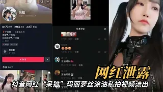 【网红泄密】抖音网红呆猫涂油私拍视频流出