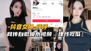 抖音女神呼呼，网传自慰喷水视频，理性吃瓜