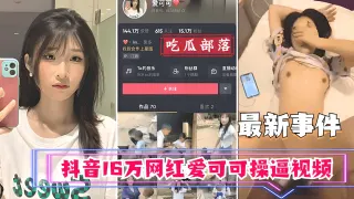 抖音16万网红【爱可可】操逼视频流出