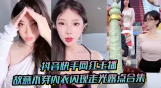 抖音快手网红主播故意不穿内衣闪现走光露点合集