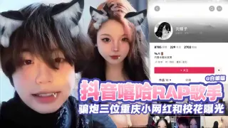 万人求网红黑料泄密-抖音说唱歌手 骗炮三维重庆小网红和校花女神曝光泄密