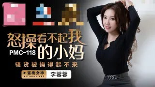 PMC118 怒操看不起我的小妈 骚货被操得起不来 李蓉蓉