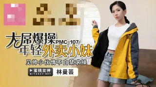 PMC107 大屌爆操年轻外卖小妹 见帅小伙情不自禁求操 林曼芸