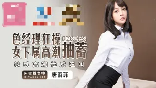 PMC148 色经理狂操女下属高潮抽蓄 敏感高潮性感淫叫 唐雨菲