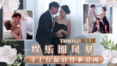 TMW152 娱乐圈风暴淫上台面的性事丑闻 仙儿嫒