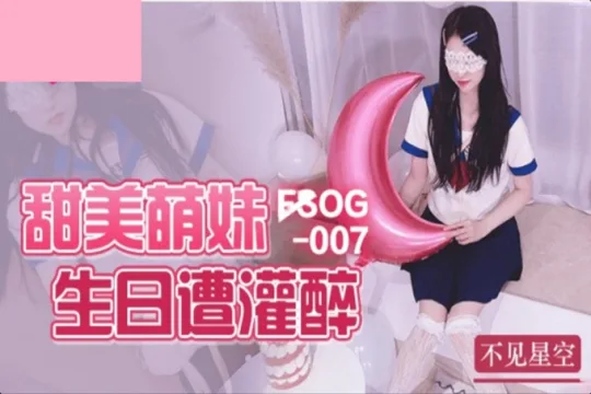 FSOG007 甜美萌妹生日遭灌醉 不见星空
