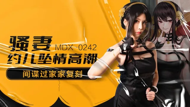 MDX0242 骚妻约儿坠情高潮 间谍过家家复刻 苏语棠