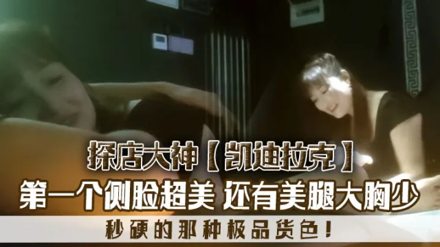 探店大神凯迪拉克几个漂亮极品技师第一个侧脸超美秒硬的那种极品货色还有美腿大胸少