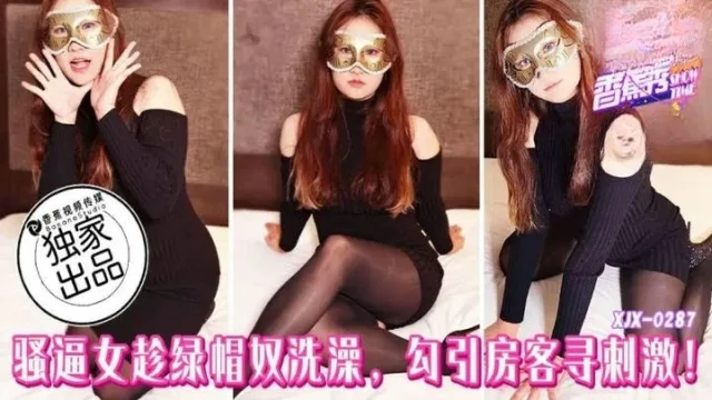 XJX287 騷逼女趁綠帽奴洗澡勾引房客尋刺激