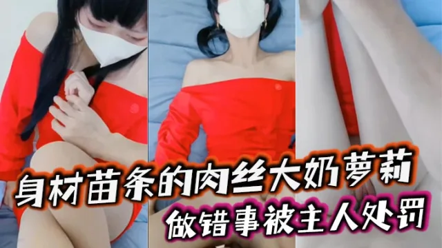 身材苗条的肉丝大奶萝莉, 做错事被主人处罚，捆绑着手脚隔着丝袜猛插小嫩穴