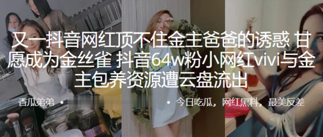 又.一抖.音网.红顶不住.金主爸爸的.诱惑，甘愿成.为金丝.雀，抖音.64w粉.小网红.vivi与.金主包养资源遭.云盘流出