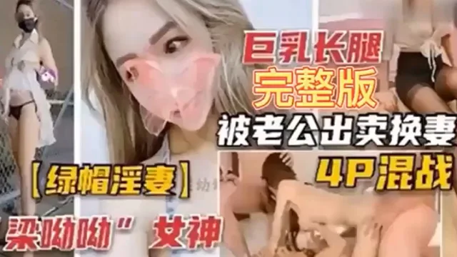【绿帽淫妻】巨乳长腿完整版，被老公出卖换妻4P混战！