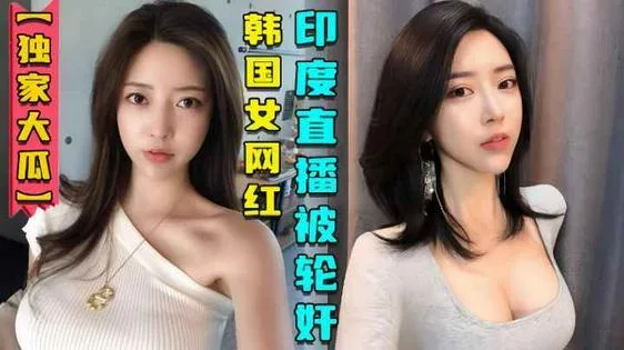 【独家大瓜】韩国女网红在印度性感直播后被轮奸视频曝光