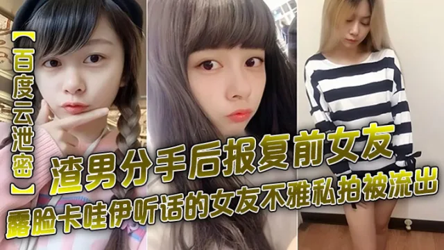 【百度云泄密】渣男分手后报复前女友露脸卡哇伊听话的女友不雅私拍被流出