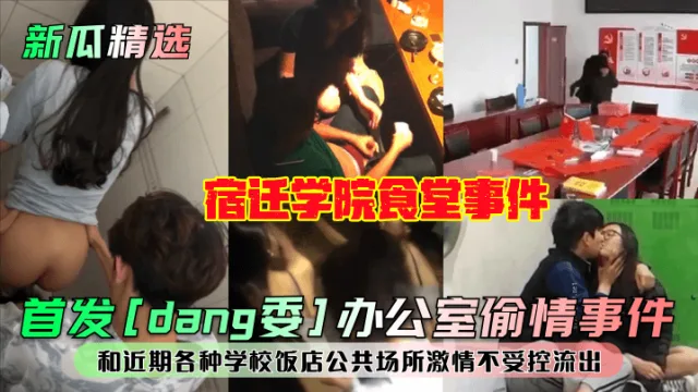 【新瓜精选】首发[dang委]办公室偷情事件！宿迁学院食堂事件！和近期各种学校饭店公共场所激情不受控流出！