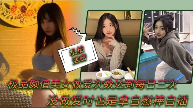 【私拍泄密】极品.颜值美女.做爱.次数.达到每.日.次，没做.爱时.也是拿自.慰棒自.插
