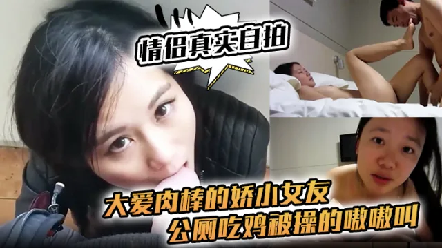【情侣真实自拍】大爱肉棒的娇小女友，公厕吃鸡 被操的嗷嗷叫