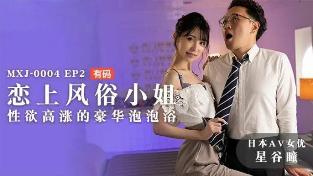 MXJ0004 ep2 恋上风俗小姐 性欲高涨的豪华泡泡浴 星谷瞳