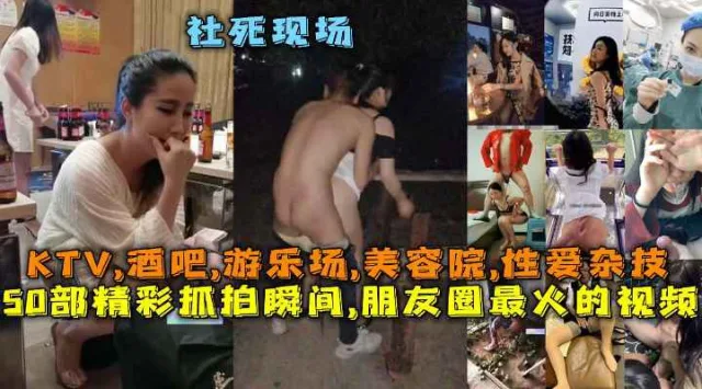 50部精彩抓拍瞬间,朋友圈最火的视频社死现场,KTV,酒吧,游乐场,美容院,性爱杂技
